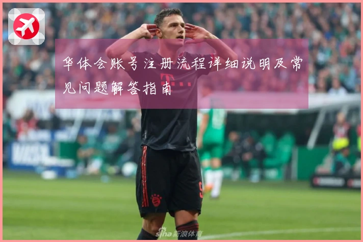 华体会账号注册流程详细说明及常见问题解答指南