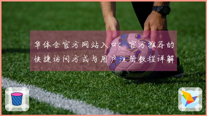华体会官方网站入口：官方推荐的快捷访问方式与用户注册教程详解