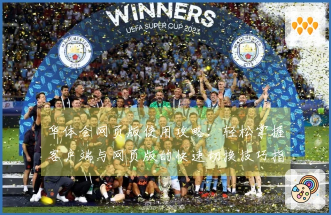 华体会网页版使用攻略：轻松掌握客户端与网页版的快速切换技巧指南