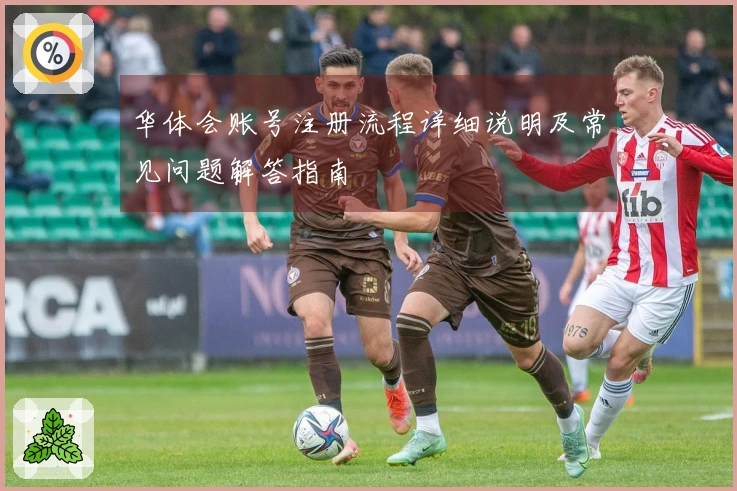 华体会账号注册流程详细说明及常见问题解答指南