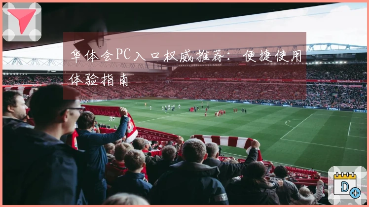 华体会PC入口权威推荐：便捷使用体验指南