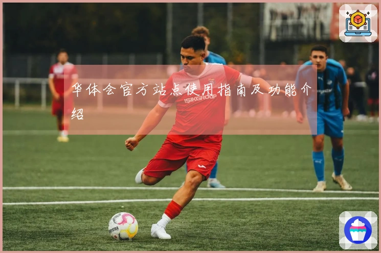 华体会官方站点使用指南及功能介绍