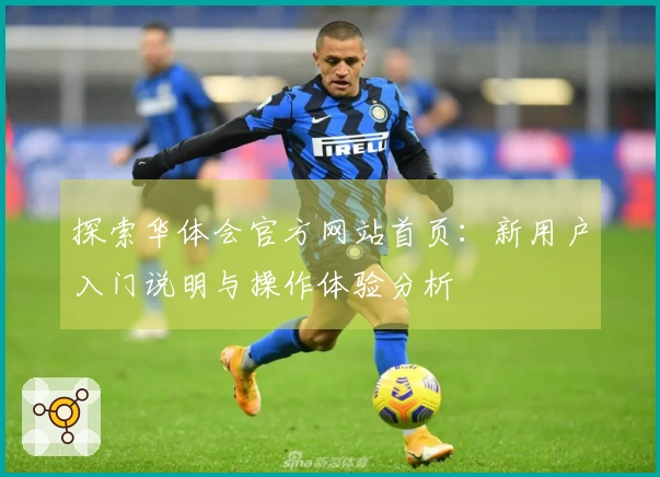 探索华体会官方网站首页：新用户入门说明与操作体验分析