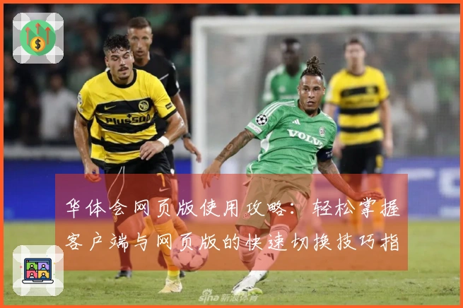华体会网页版使用攻略：轻松掌握客户端与网页版的快速切换技巧指南