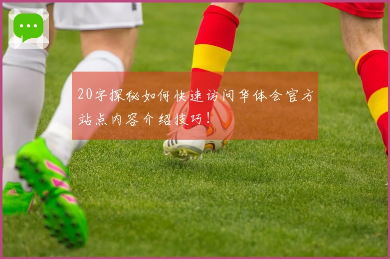 20字探秘如何快速访问华体会官方站点内容介绍技巧！