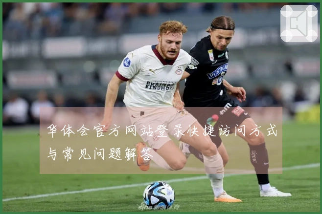 华体会官方网站登录快捷访问方式与常见问题解答