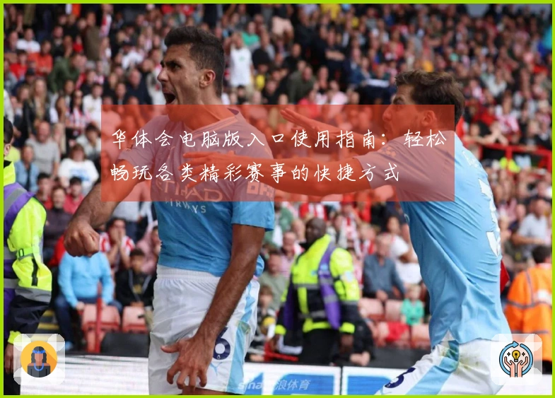 华体会电脑版入口使用指南：轻松畅玩各类精彩赛事的快捷方式
