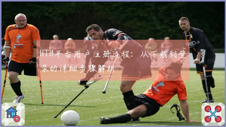 HTH平台用户注册流程：从下载到登录的详细步骤解析