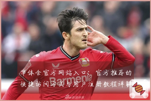 华体会官方网站入口：官方推荐的快捷访问方式与用户注册教程详解