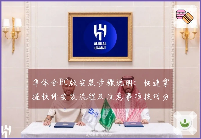 华体会PC版安装步骤说明：快速掌握软件安装流程及注意事项技巧分享