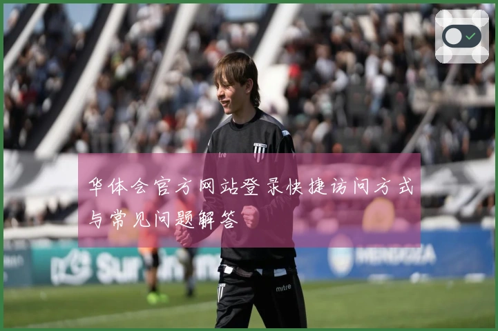 华体会官方网站登录快捷访问方式与常见问题解答