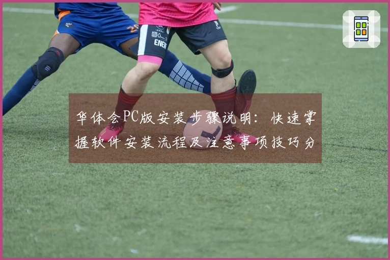 华体会PC版安装步骤说明：快速掌握软件安装流程及注意事项技巧分享