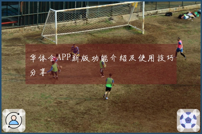 华体会APP新版功能介绍及使用技巧分享