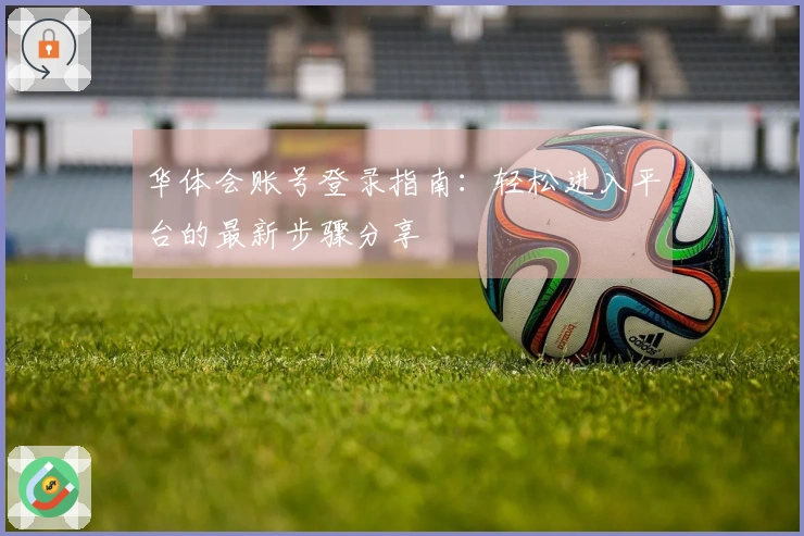 华体会账号登录指南：轻松进入平台的最新步骤分享