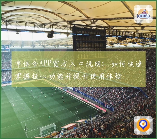 华体会APP官方入口说明：如何快速掌握核心功能并提升使用体验