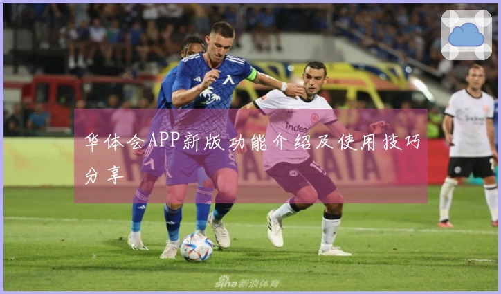 华体会APP新版功能介绍及使用技巧分享