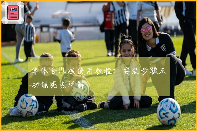 华体会PC版使用教程：安装步骤及功能亮点详解