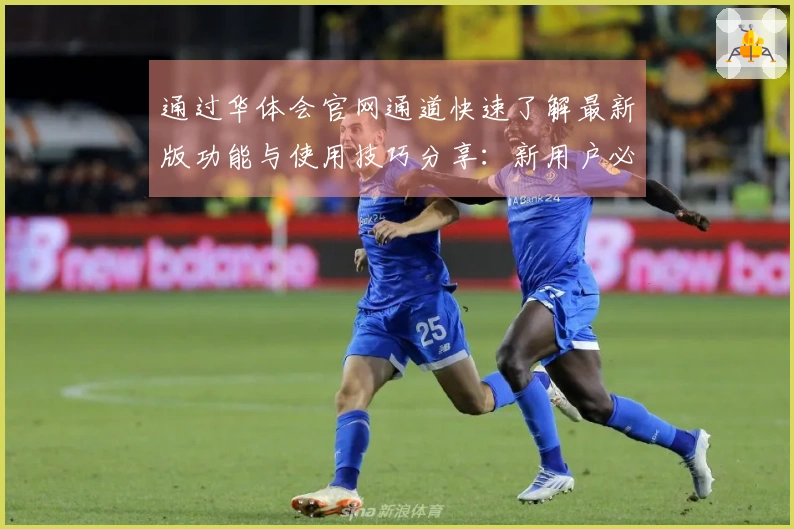 通过华体会官网通道快速了解最新版功能与使用技巧分享：新用户必读指南