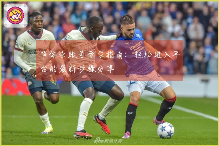 华体会账号登录指南：轻松进入平台的最新步骤分享