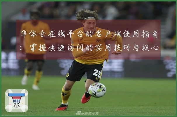 华体会在线平台的客户端使用指南：掌握快速访问的实用技巧与核心功能亮点