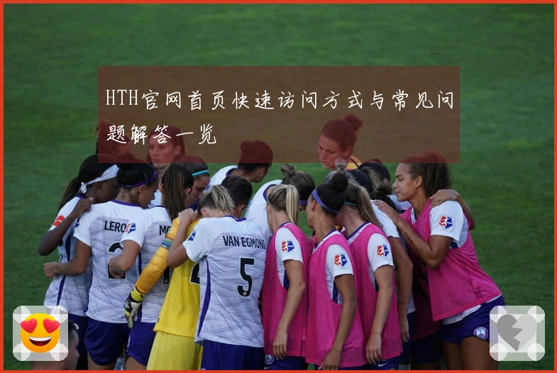 HTH官网首页快速访问方式与常见问题解答一览